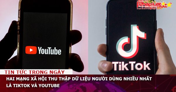 Hai mạng xã hội thu thập dữ liệu người dùng nhiều nhất là Tiktok và Youtube