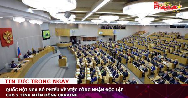 Quốc hội Nga bỏ phiếu về việc công nhận độc lập cho 2 tỉnh miền đông Ukraine
