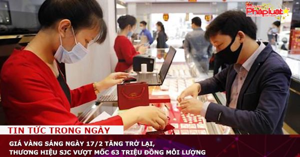 Giá vàng sáng ngày 17/2 tăng trở lại, thương hiệu SJC vượt mốc 63 triệu đồng mỗi lượng