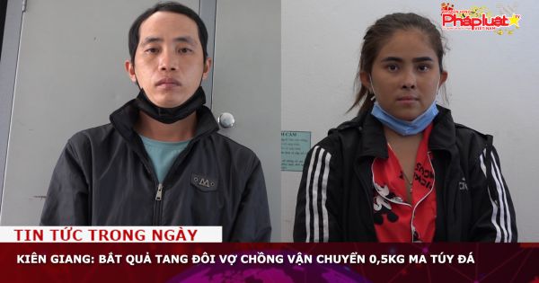 Kiên Giang: Bắt quả tang đôi vợ chồng vận chuyển 0,5kg ma túy đá