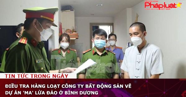 Điều tra hàng loạt công ty bất động sản vẽ dự án 'ma' lừa đảo ở Bình Dương