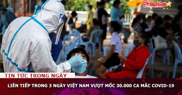 Liên tiếp trong 3 ngày Việt Nam vượt mốc 30.000 ca mắc Covid-19