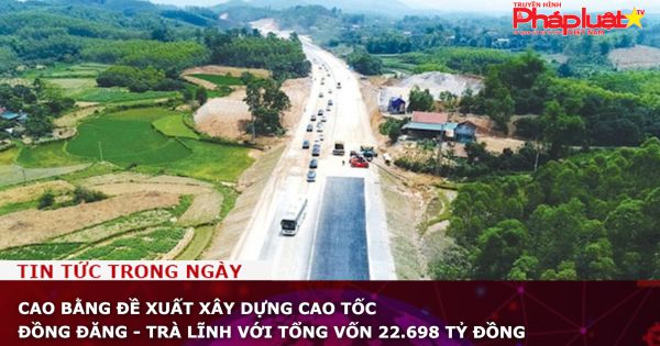 Cao Bằng đề xuất xây dựng cao tốc Đồng Đăng - Trà Lĩnh với tổng vốn 22.698 tỷ đồng