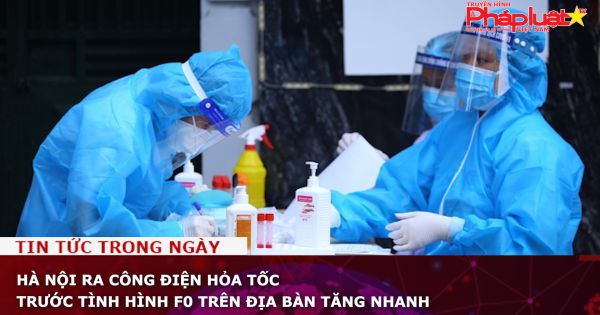 Hà Nội ra công điện hỏa tốc trước tình hình F0 trên địa bàn tăng nhanh