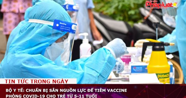 Bộ Y tế: Chuẩn bị sẵn nguồn lực để tiêm vaccine phòng COVID-19 cho trẻ từ 5-11 tuổi