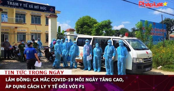Lâm Đồng: Ca mắc COVID-19 mỗi ngày tăng cao, áp dụng cách ly y tế đối với F1