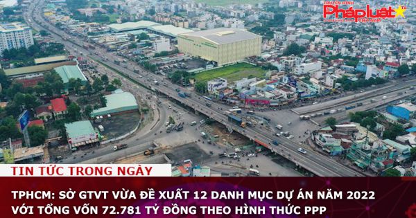 TPHCM: Sở GTVT vừa đề xuất 12 danh mục dự án năm 2022 với tổng vốn 72.781 tỷ đồng theo hình thức PPP