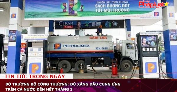 Bộ trưởng Bộ Công thương: Đủ xăng dầu cung ứng trên cả nước đến hết tháng 3