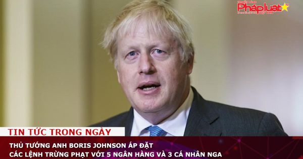 Thủ tướng Anh Boris Johnson áp đặt các lệnh trừng phạt với 5 ngân hàng và 3 cá nhân Nga