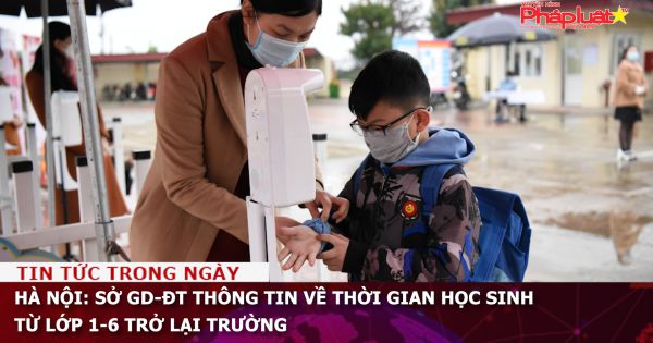 Hà Nội: Sở GD-ĐT thông tin về thời gian học sinh từ lớp 1-6 trở lại trường