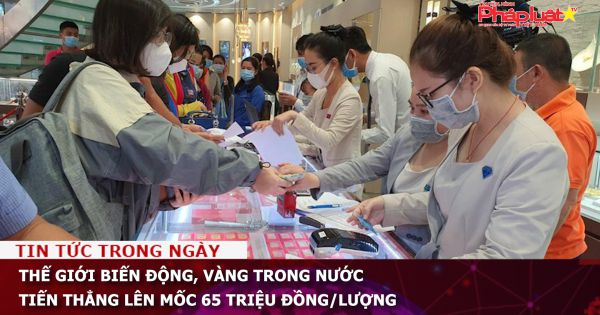 Thế giới biến động, vàng trong nước tiến thẳng lên mốc 65 triệu đồng/lượng