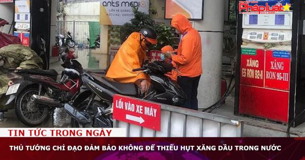 Thủ tướng chỉ đạo đảm bảo không để thiếu hụt xăng dầu trong nước
