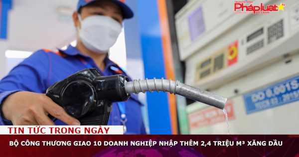 Bộ Công thương giao 10 doanh nghiệp nhập thêm 2,4 triệu m³ xăng dầu