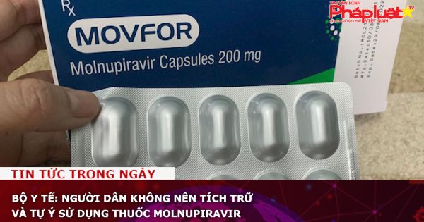 Bộ Y tế: Người dân không nên tích trữ và tự ý sử dụng thuốc Molnupiravir