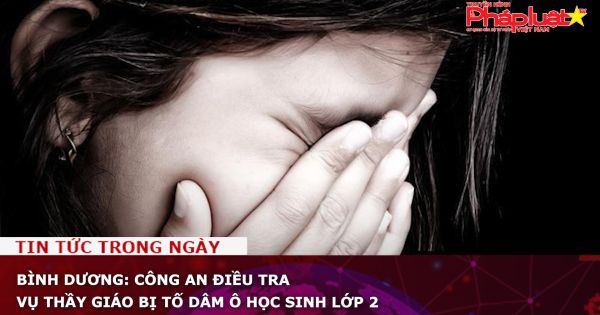 Bình Dương: Công an điều tra vụ thầy giáo bị tố dâm ô học sinh lớp 2