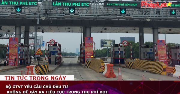 Bộ GTVT yêu cầu chủ đầu tư không để xảy ra tiêu cực trong thu phí BOT