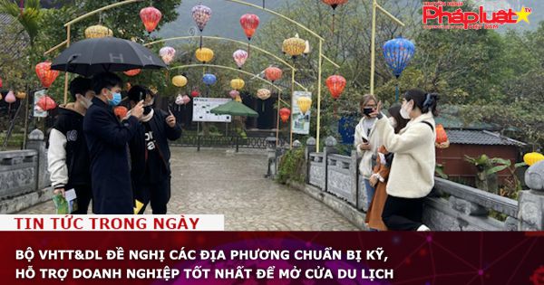 Bộ VHTT&DL đề nghị các địa phương chuẩn bị kỹ, hỗ trợ doanh nghiệp tốt nhất để mở cửa du lịch