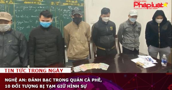 Nghệ An: Đánh bạc trong quán cà phê, 10 đối tượng bị tạm giữ hình sự