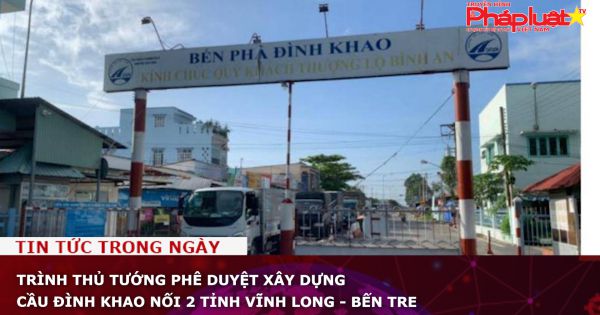 Trình Thủ tướng phê duyệt xây dựng cầu Đình Khao nối 2 tỉnh Vĩnh Long - Bến Tre
