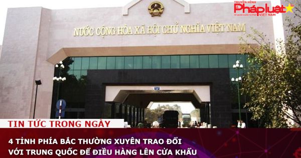 4 tỉnh phía Bắc thường xuyên trao đổi với Trung Quốc để điều hàng lên cửa khẩu