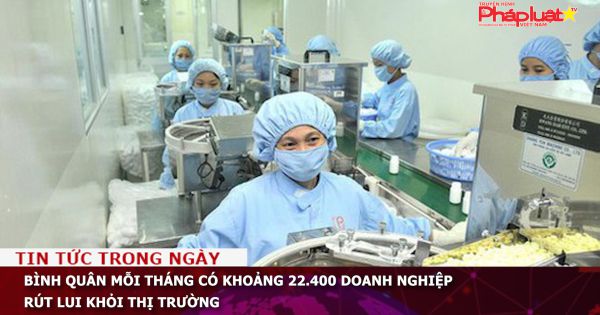 Bình quân mỗi tháng có khoảng 22.400 doanh nghiệp rút lui khỏi thị trường