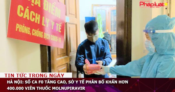 Hà Nội: Số ca F0 tăng cao, Sở Y tế phân bổ khẩn hơn 400.000 viên thuốc Molnupiravir