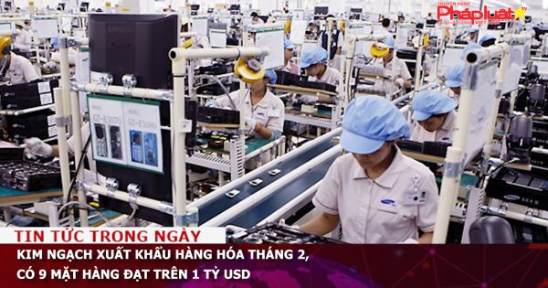 Kim ngạch xuất khẩu hàng hóa tháng 2, có 9 mặt hàng đạt trên 1 tỷ USD