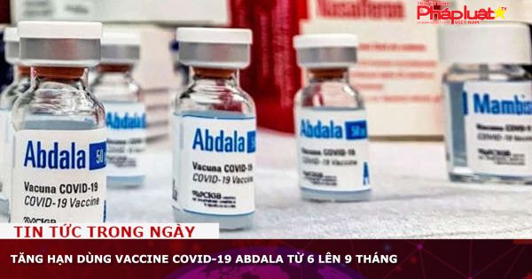Tăng hạn dùng vaccine COVID-19 Abdala từ 6 lên 9 tháng