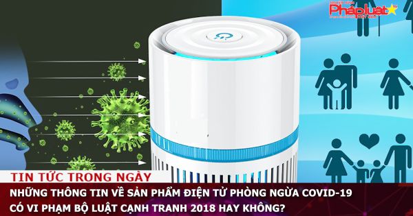 Những thông tin về sản phẩm điện tử phòng ngừa COVID-19 có vi phạm bộ Luật Cạnh tranh 2018 hay không?