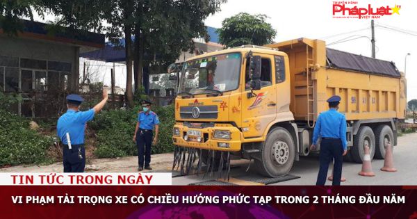 Vi phạm tải trọng xe có chiều hướng phức tạp trong 2 tháng đầu năm