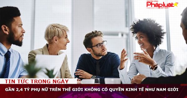 Gần 2,4 tỷ phụ nữ trên thế giới không có quyền kinh tế như nam giới