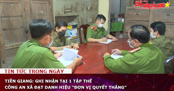 Tiền Giang: Ghi nhận tại 1 tập thể công an xã đạt danh hiệu “Đơn vị quyết thắng”