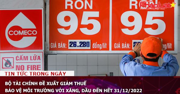 Bộ Tài chính đề xuất giảm thuế bảo vệ môi trường với xăng, dầu đến hết 31/12/2022