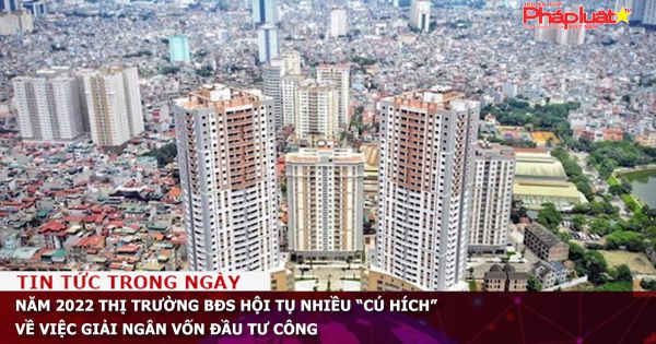 Năm 2022 thị trường bất động sản hội tụ nhiều “cú hích” về việc giải ngân vốn đầu tư công