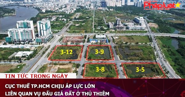 Cục Thuế TP.HCM chịu áp lực lớn liên quan vụ đấu giá đất ở Thủ Thiêm