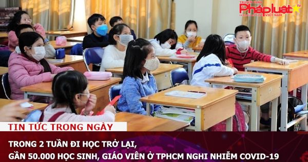 Trong 2 tuần đi học trở lại, gần 50.000 học sinh, giáo viên ở TPHCM nghi nhiễm Covid-19