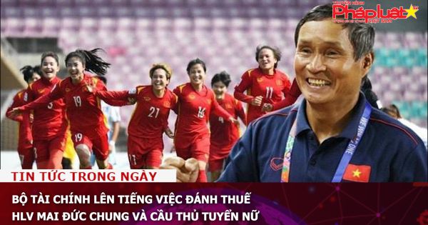 Bộ Tài chính lên tiếng việc đánh thuế HLV Mai Đức Chung và cầu thủ tuyển nữ