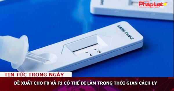 Đề xuất cho F0 và F1 có thể đi làm trong thời gian cách ly