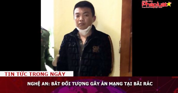 Nghệ An: Bắt đối tượng gây án mạng tại bãi rác