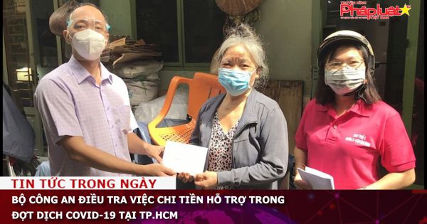 Bộ Công an điều tra việc chi tiền hỗ trợ trong đợt dịch Covid-19 tại TP.HCM