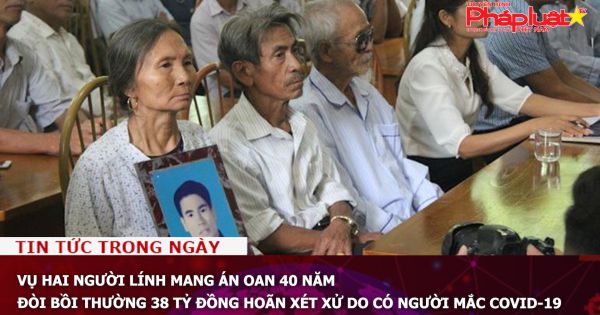 Vụ hai người lính mang án oan 40 năm đòi bồi thường 38 tỷ đồng hoãn xét xử do có người mắc COVID-19