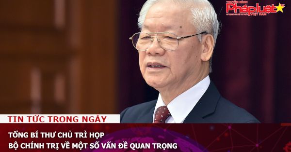 Tổng Bí thư chủ trì họp Bộ Chính trị về một số vấn đề quan trọng