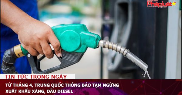 Từ tháng 4, Trung Quốc thông báo tạm ngừng xuất khẩu xăng, dầu diesel