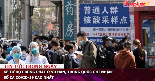 Kể từ đợt bùng phát ở Vũ Hán, Trung Quốc ghi nhận số ca COVID-19 cao nhất