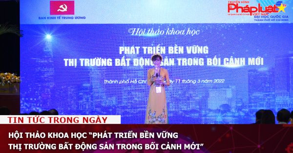 Hội thảo khoa học “Phát triển bền vững thị trường bất động sản trong bối cảnh mới”