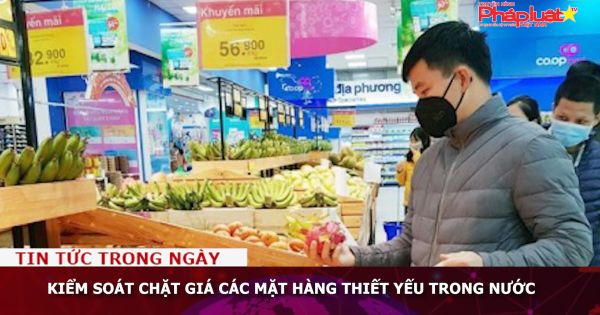Kiểm soát chặt giá các mặt hàng thiết yếu trong nước