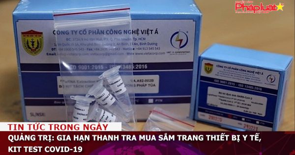 Quảng Trị: Gia hạn thanh tra mua sắm trang thiết bị y tế, kit test COVID-19