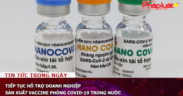Tiếp tục hỗ trợ doanh nghiệp sản xuất vaccine phòng COVID-19 trong nước