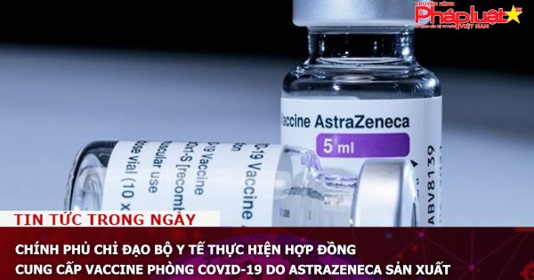 Chính phủ chỉ đạo Bộ Y tế thực hiện hợp đồng cung cấp vaccine phòng COVID-19 do AstraZeneca sản xuất