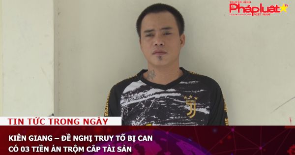 Kiên Giang – Đề nghị truy tố bị can có 03 tiền án trộm cắp tài sản